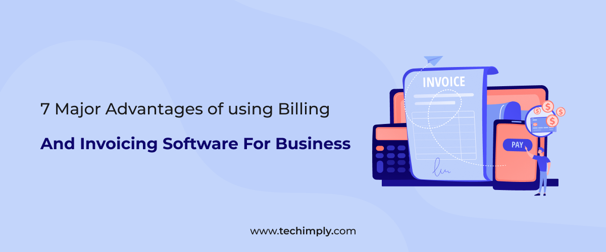 7 Major Advantages Of Using Billing and Invoicing Software For Business